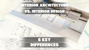 6 differences: interior architecture vs. design.